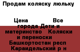  Продам коляску люльку › Цена ­ 12 000 - Все города Дети и материнство » Коляски и переноски   . Башкортостан респ.,Караидельский р-н